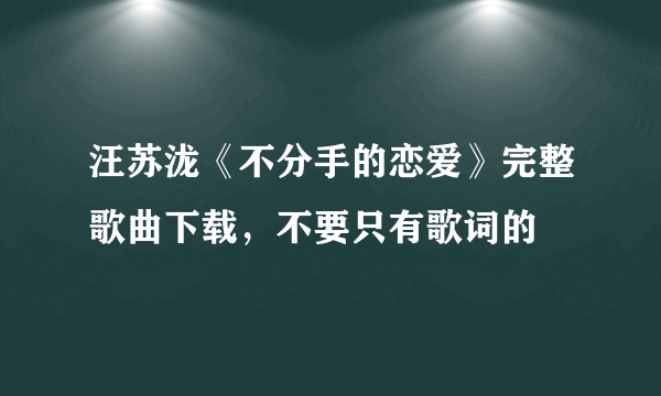 汪苏泷《不分手的恋爱》完整歌曲下载，不要只有歌词的