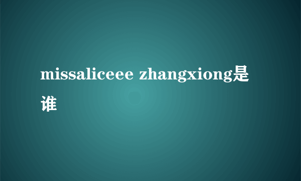 missaliceee zhangxiong是谁