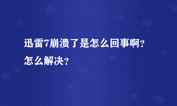 迅雷7崩溃了是怎么回事啊？怎么解决？