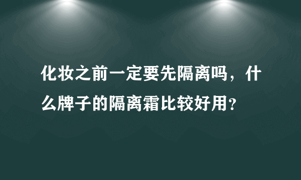 化妆之前一定要先隔离吗，什么牌子的隔离霜比较好用？