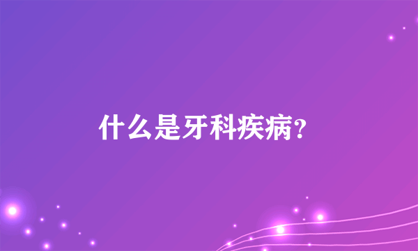 什么是牙科疾病？