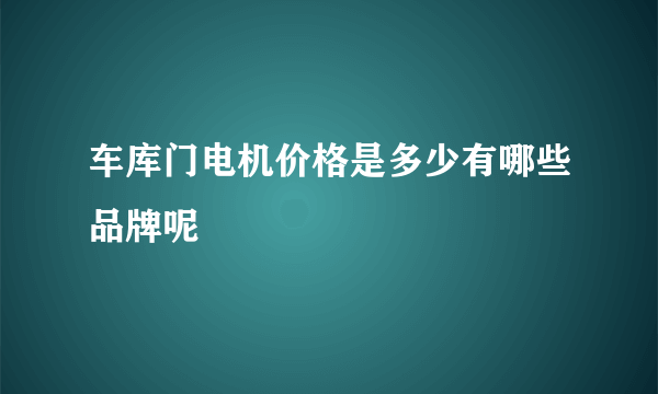 车库门电机价格是多少有哪些品牌呢