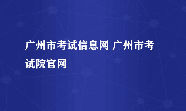 广州市考试信息网 广州市考试院官网