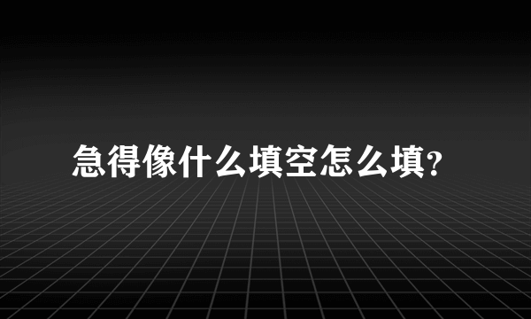 急得像什么填空怎么填？