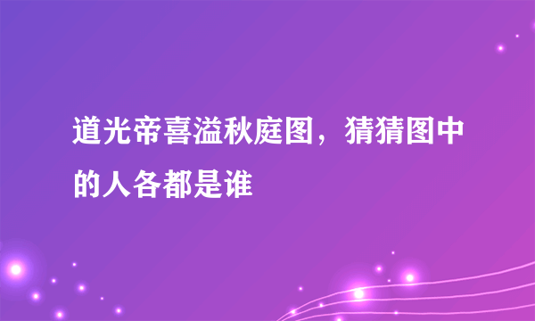 道光帝喜溢秋庭图，猜猜图中的人各都是谁