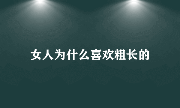 女人为什么喜欢粗长的