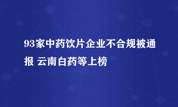 93家中药饮片企业不合规被通报 云南白药等上榜