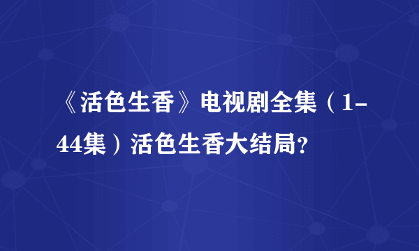 《活色生香》电视剧全集（1-44集）活色生香大结局？