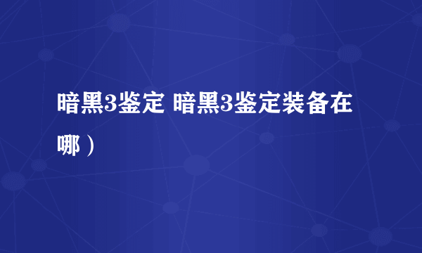 暗黑3鉴定 暗黑3鉴定装备在哪）