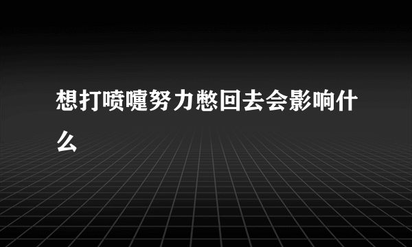 想打喷嚏努力憋回去会影响什么