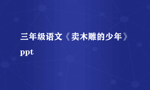 三年级语文《卖木雕的少年》ppt