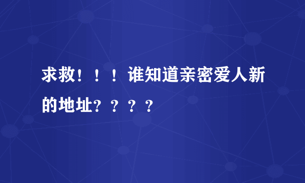 求救！！！谁知道亲密爱人新的地址？？？？