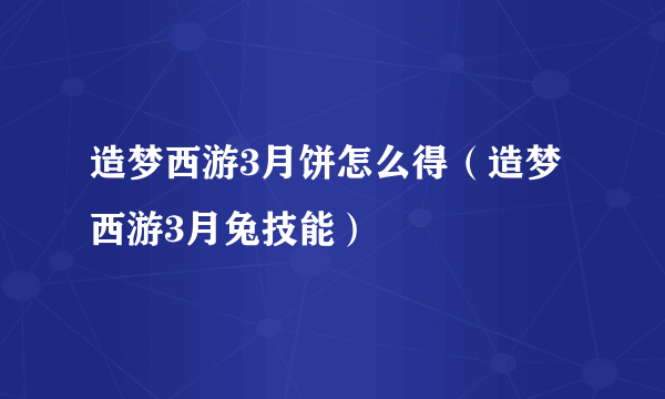 造梦西游3月饼怎么得（造梦西游3月兔技能）