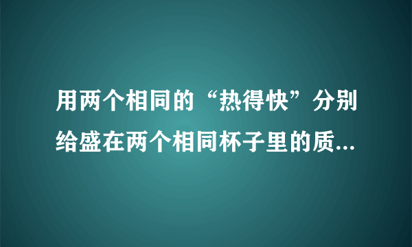 用两个相同的“热得快”分别给盛在两个相同杯子里的质量相等的水和煤油加热，问：（1）在相同的时间内，