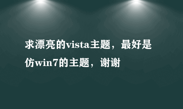 求漂亮的vista主题，最好是仿win7的主题，谢谢