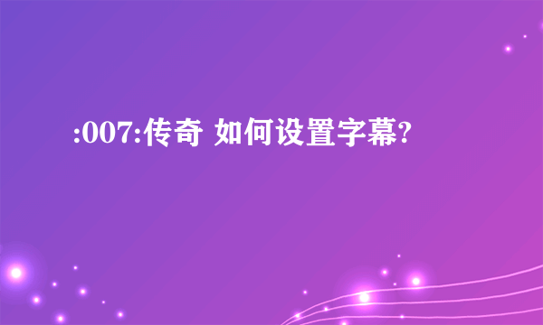 :007:传奇 如何设置字幕?