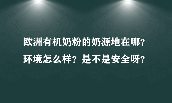 欧洲有机奶粉的奶源地在哪？环境怎么样？是不是安全呀？