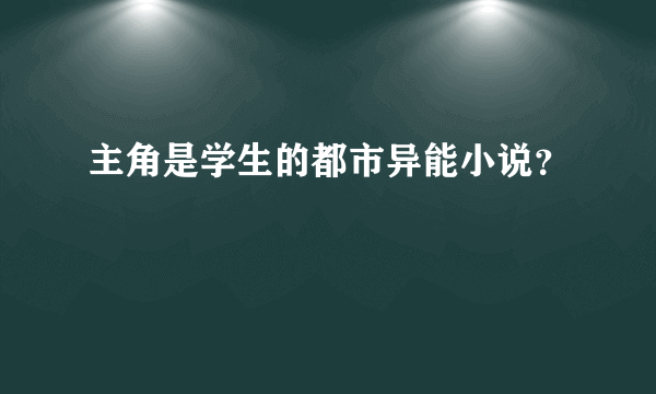 主角是学生的都市异能小说？