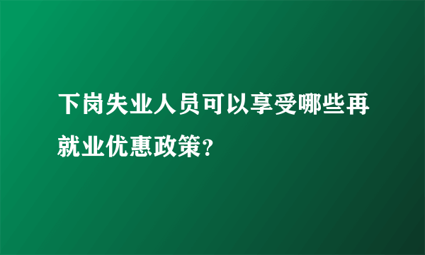 下岗失业人员可以享受哪些再就业优惠政策？