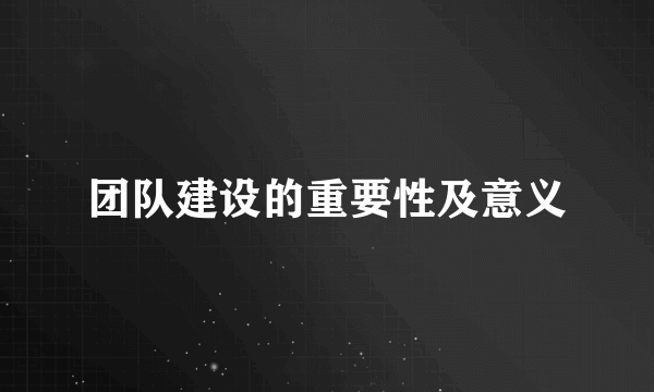 团队建设的重要性及意义