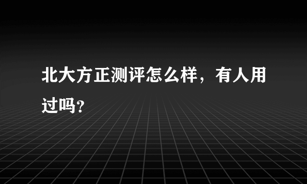 北大方正测评怎么样，有人用过吗？