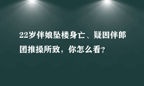 22岁伴娘坠楼身亡、疑因伴郎团推搡所致，你怎么看？