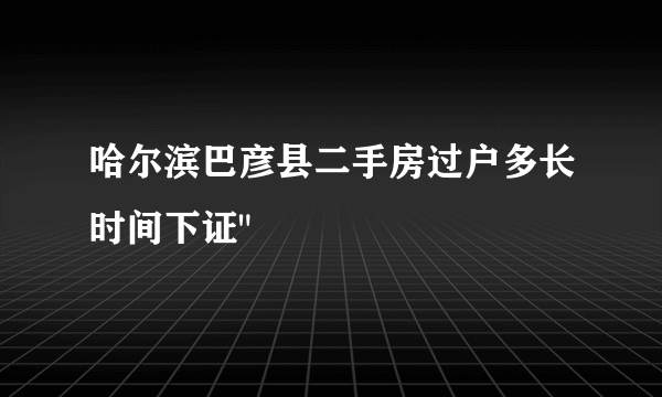 哈尔滨巴彦县二手房过户多长时间下证