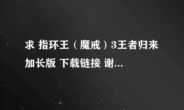 求 指环王（魔戒）3王者归来 加长版 下载链接 谢谢 要有中文字幕的