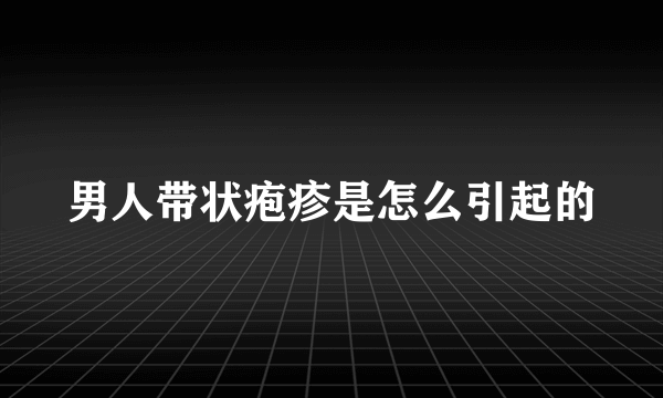 男人带状疱疹是怎么引起的