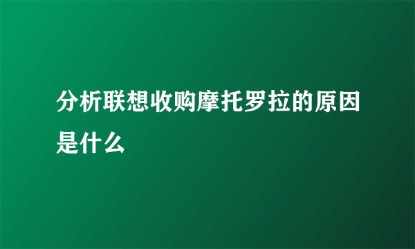 分析联想收购摩托罗拉的原因是什么