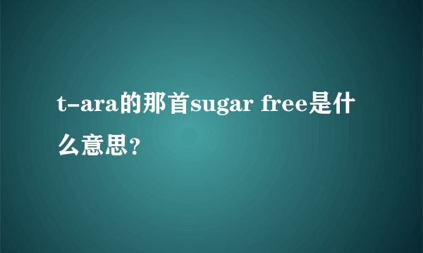 t-ara的那首sugar free是什么意思？