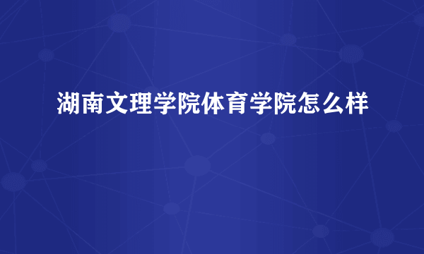 湖南文理学院体育学院怎么样