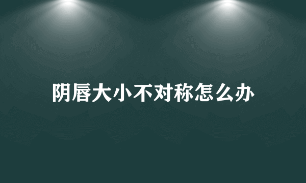 阴唇大小不对称怎么办