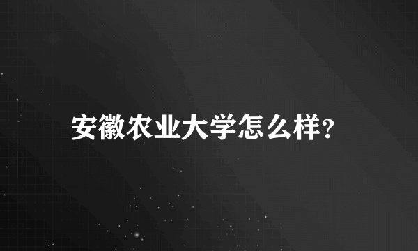 安徽农业大学怎么样？