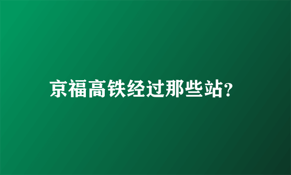 京福高铁经过那些站？