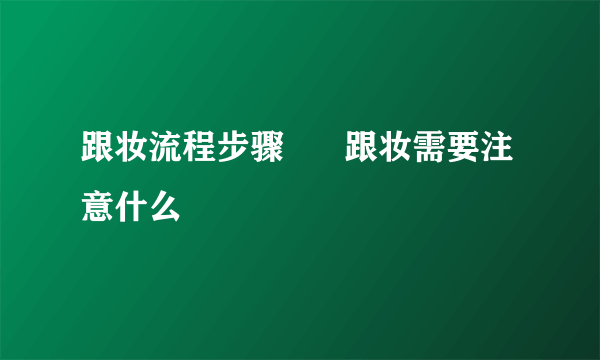 跟妆流程步骤      跟妆需要注意什么