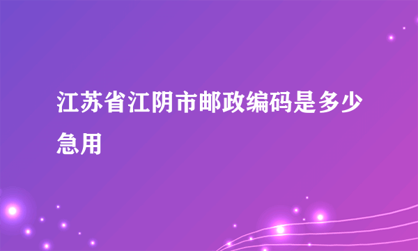 江苏省江阴市邮政编码是多少急用