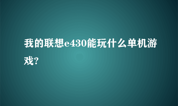 我的联想e430能玩什么单机游戏?