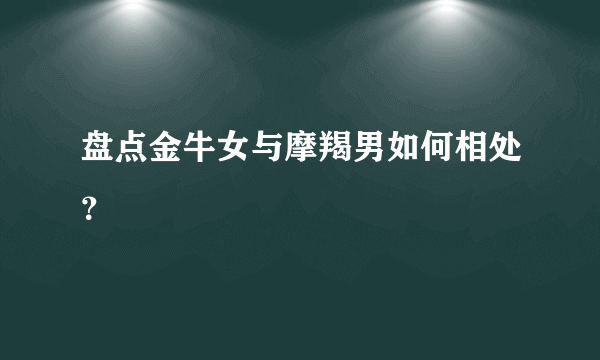 盘点金牛女与摩羯男如何相处？