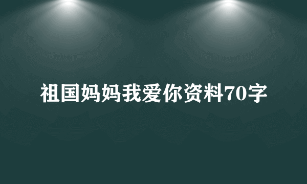 祖国妈妈我爱你资料70字