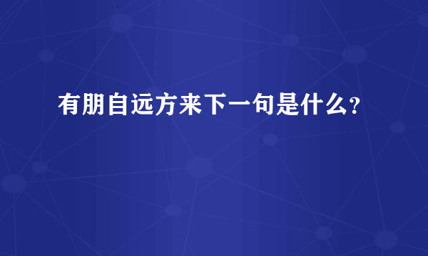 有朋自远方来下一句是什么？