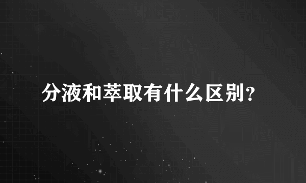 分液和萃取有什么区别？