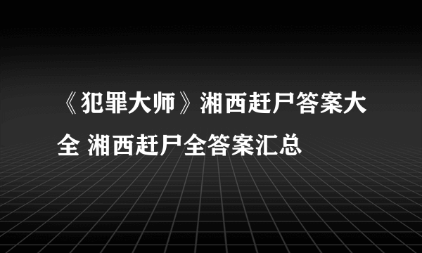 《犯罪大师》湘西赶尸答案大全 湘西赶尸全答案汇总