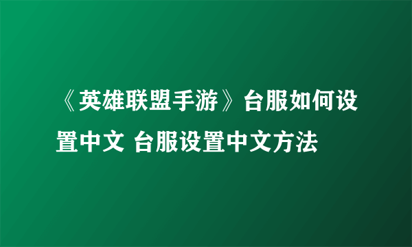 《英雄联盟手游》台服如何设置中文 台服设置中文方法