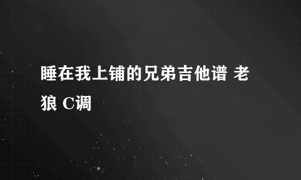 睡在我上铺的兄弟吉他谱 老狼 C调