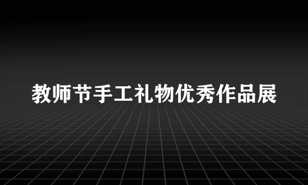 教师节手工礼物优秀作品展