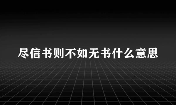 尽信书则不如无书什么意思