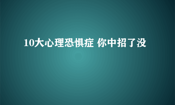 10大心理恐惧症 你中招了没