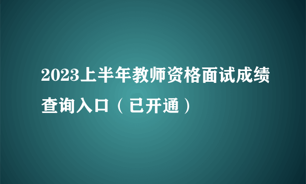 2023上半年教师资格面试成绩查询入口（已开通）