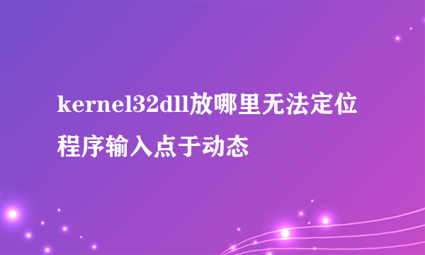 kernel32dll放哪里无法定位程序输入点于动态